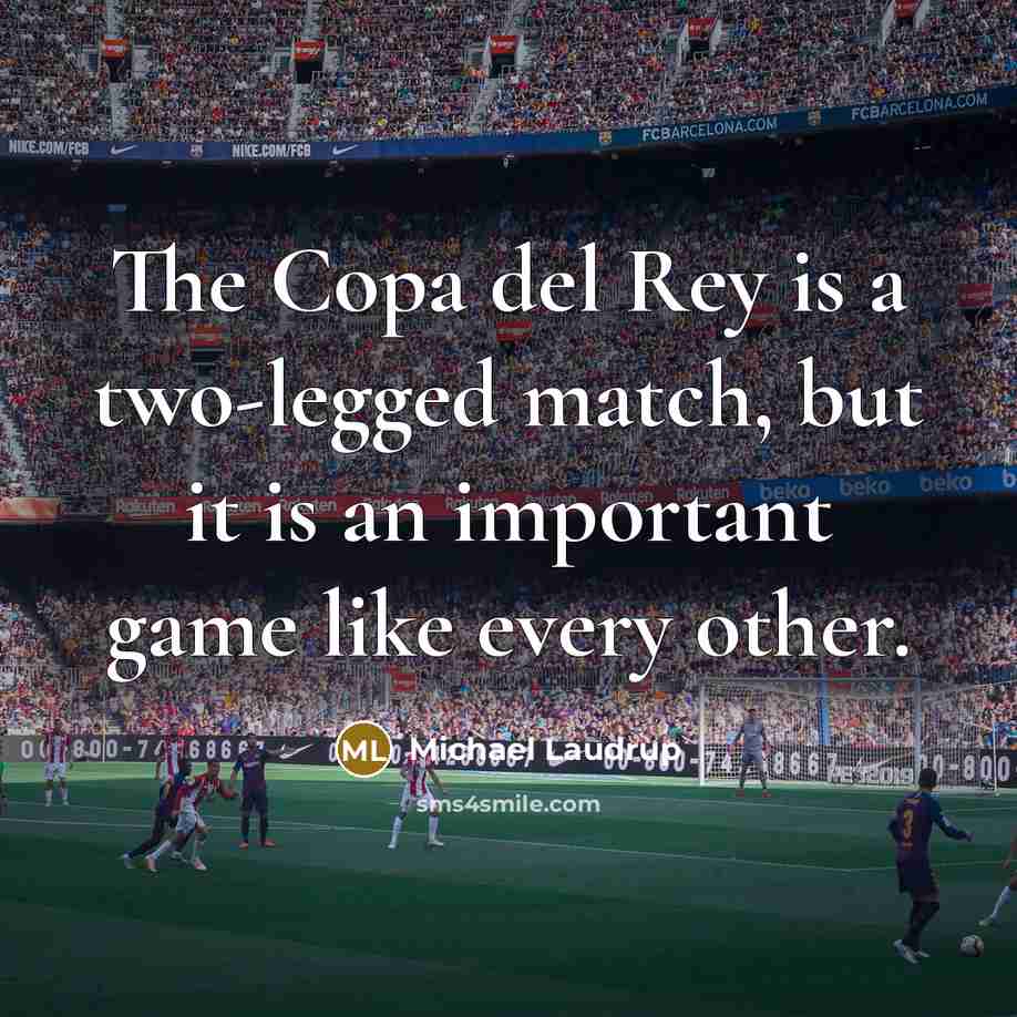 “The Copa del Rey is a two-legged match, but it is an important game like every other.” quote by Michael Laudrup