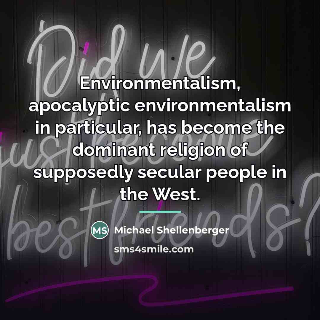 “Environmentalism, apocalyptic environmentalism in particular, has become the dominant religion…” quote by Michael Shellenberger