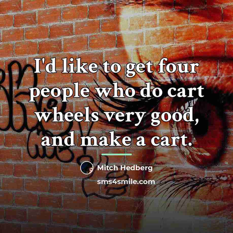 “I'd like to get four people who do cart wheels…” quote by Mitch Hedberg