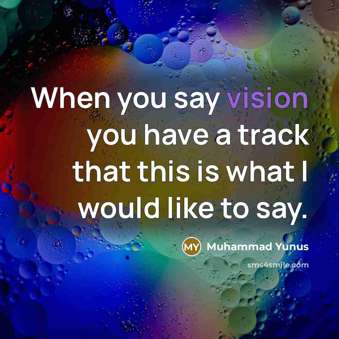 “When you say vision you have a track that this…” quote by Muhammad Yunus