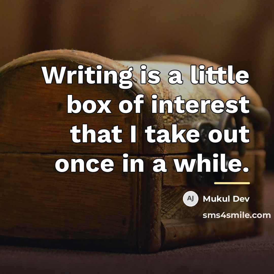 “Writing is a little box of interest that I take…” quote by Mukul Dev