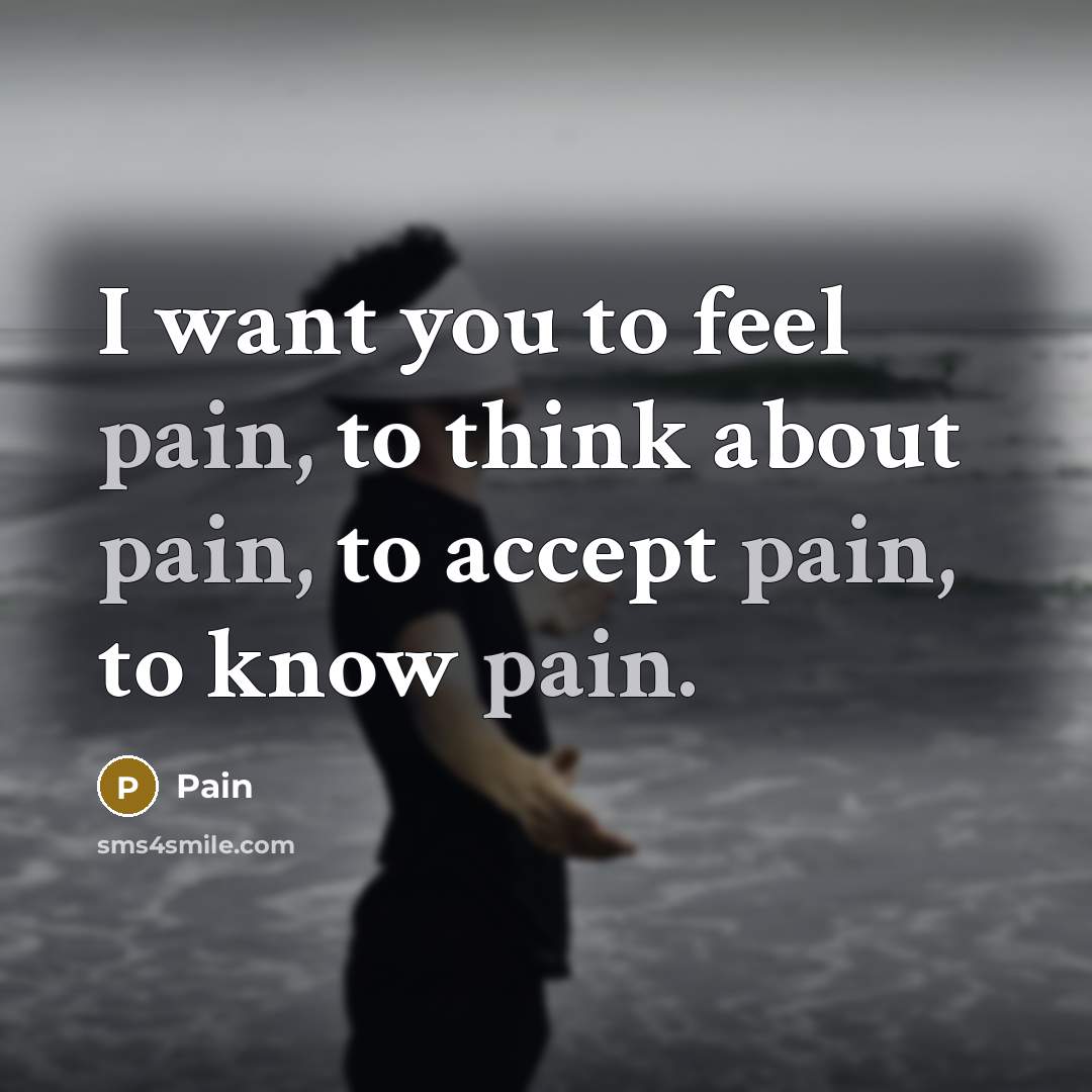 “I want you to feel pain, to think about pain,…” quote by Pain