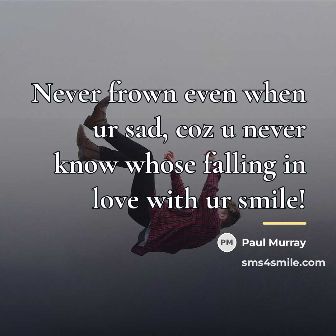 “Never frown even when ur sad, coz u never know…” quote by Paul Murray
