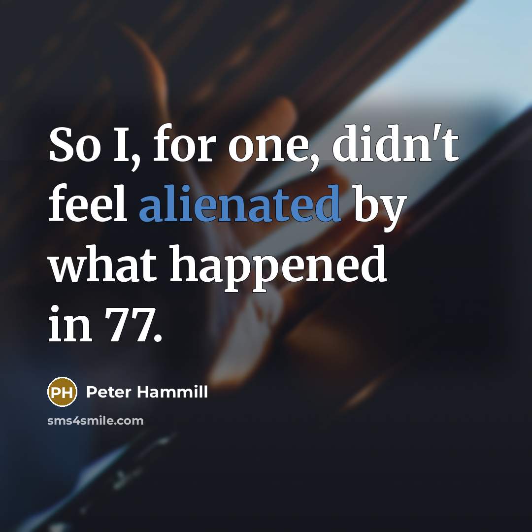 “So I, for one, didn't feel alienated by what happened…” quote by Peter Hammill
