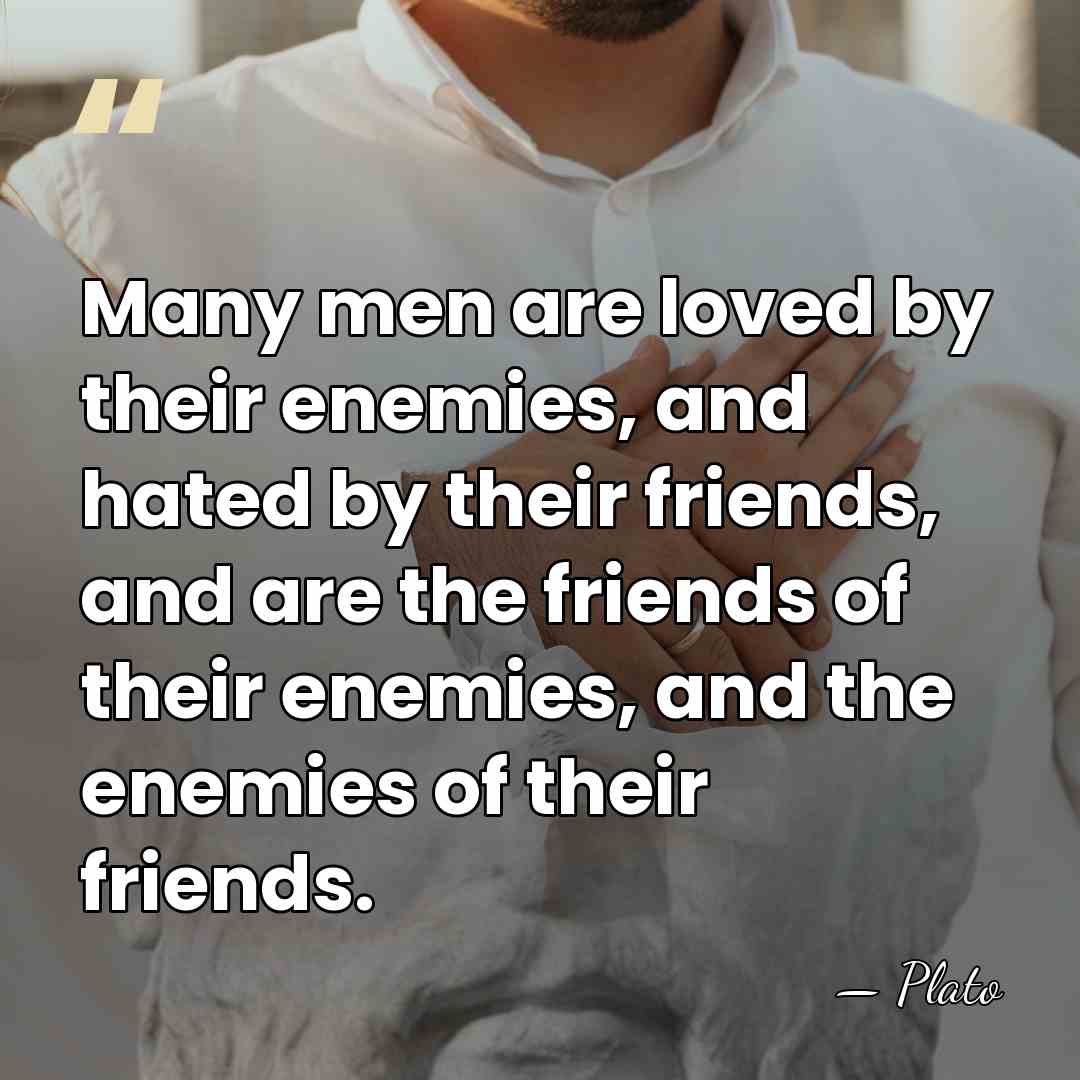 Many men are loved by their enemies, and hated by their friends,&hellip; - Plato