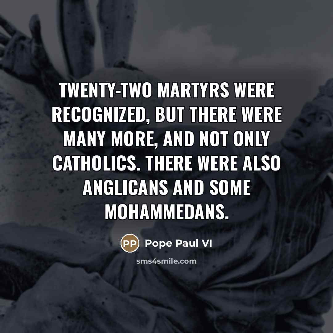 “Twenty-two martyrs were recognized, but there were many more, and…” quote by Pope Paul VI