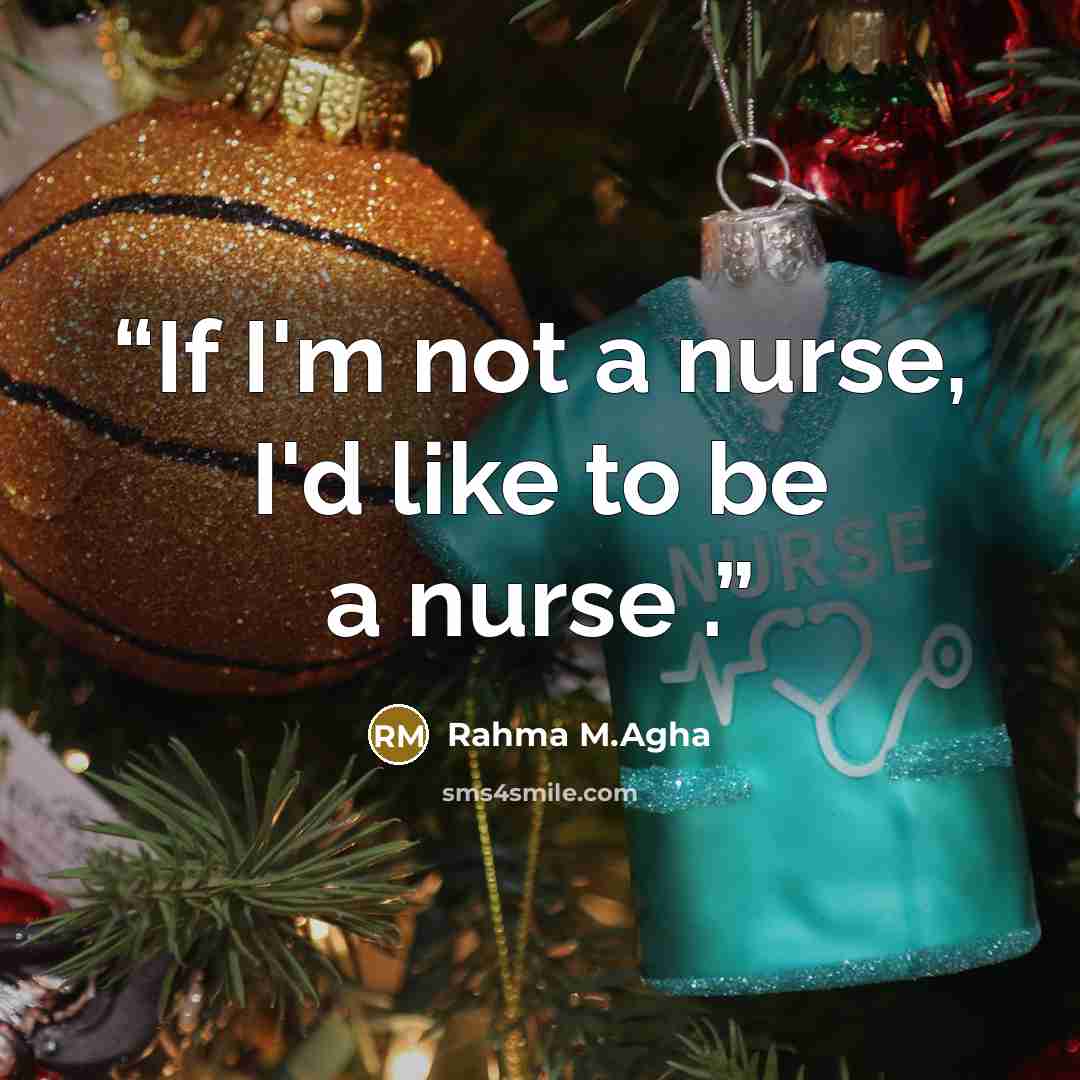 “If I'm not a nurse, I'd like to be a nurse .” quote by Rahma M.Agha