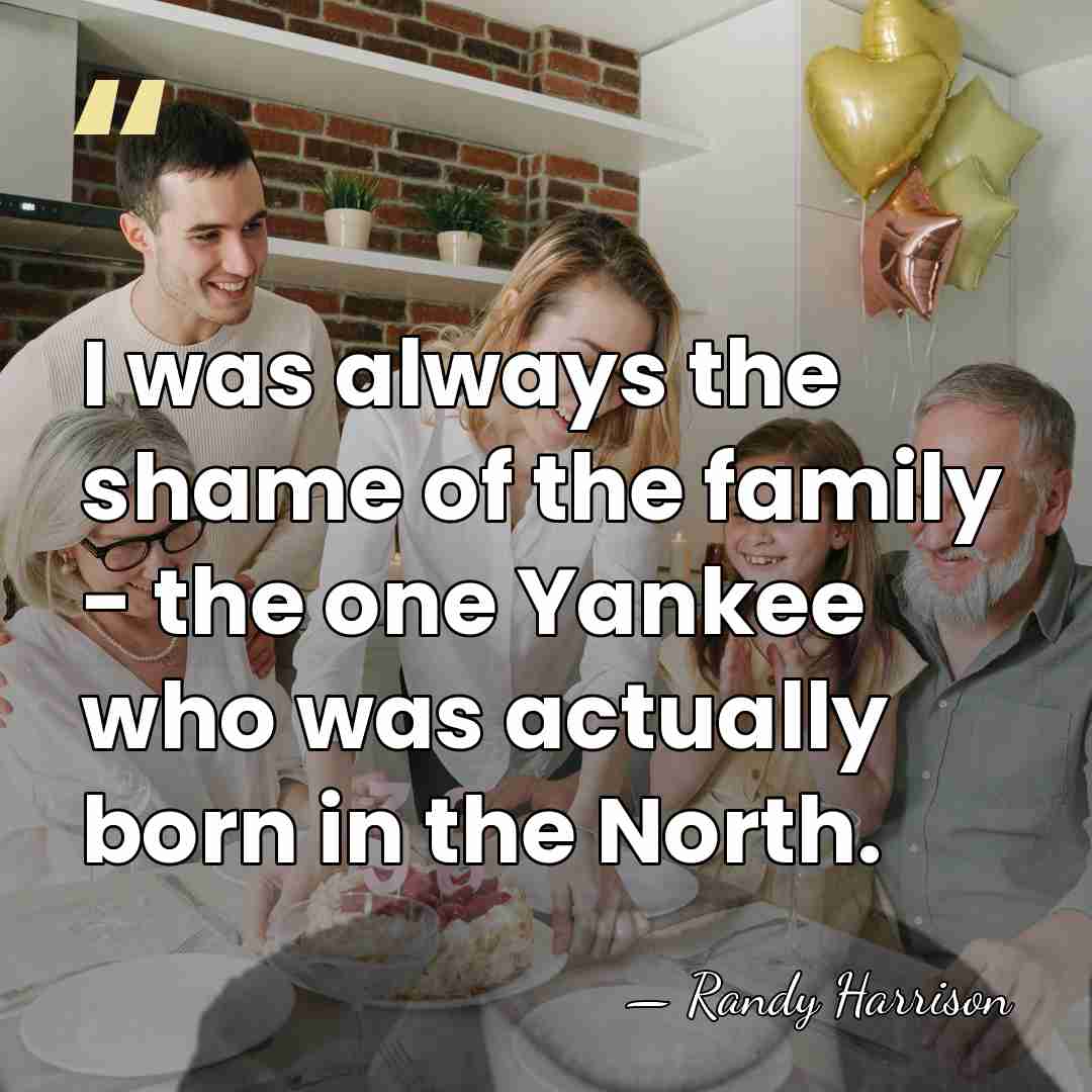 I was always the shame of the family - the one Yankee&hellip; - Randy Harrison