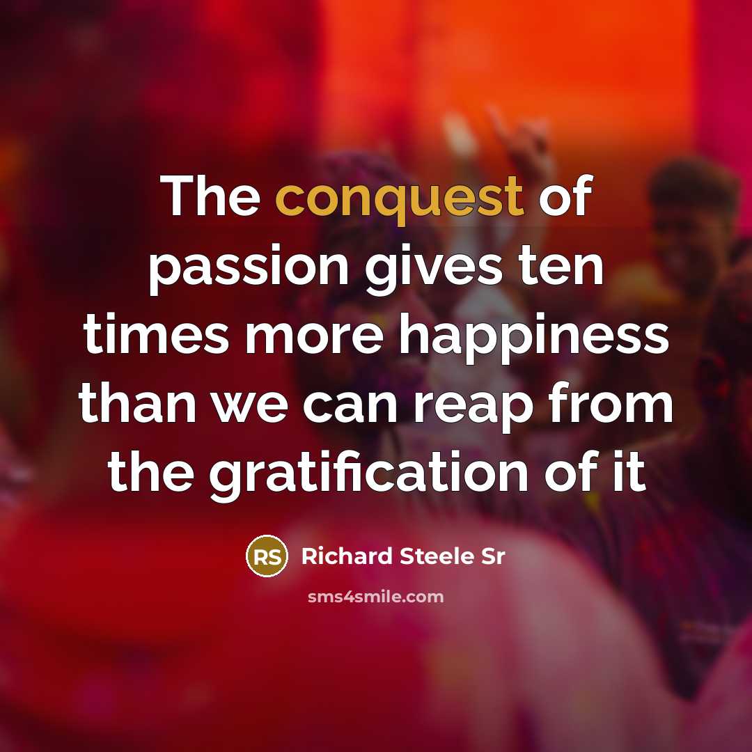 “The conquest of passion gives ten times more happiness than…” quote by Richard Steele Sr