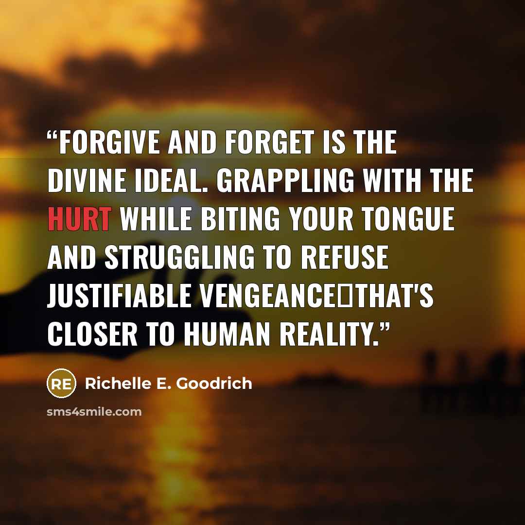 “Forgive and forget is the divine ideal. Grappling with the hurt while biting your tongue and struggling to refuse justifiable vengeance―that's closer to human reality.” quote by Richelle E. Goodrich