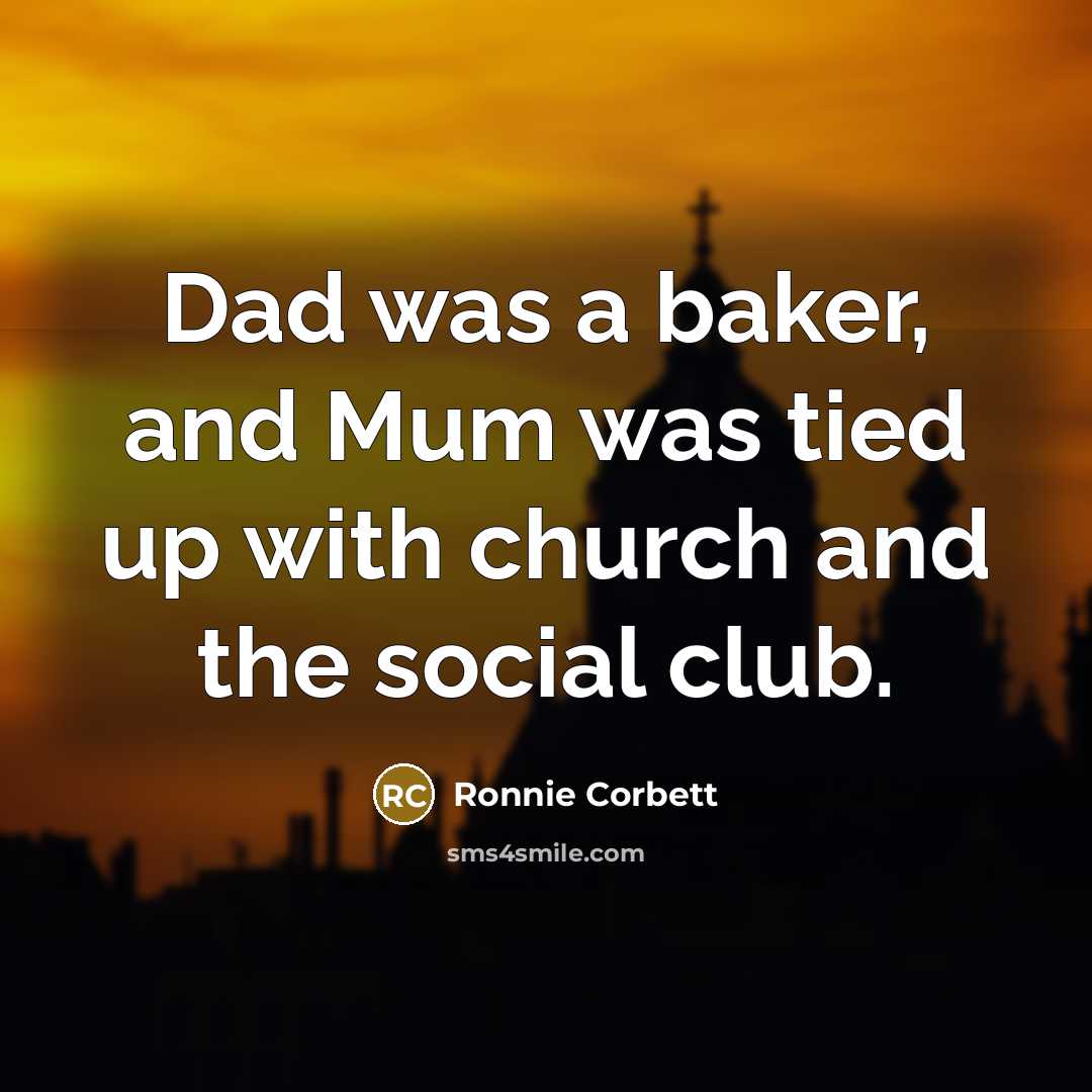 “Dad was a baker, and Mum was tied up with…” quote by Ronnie Corbett