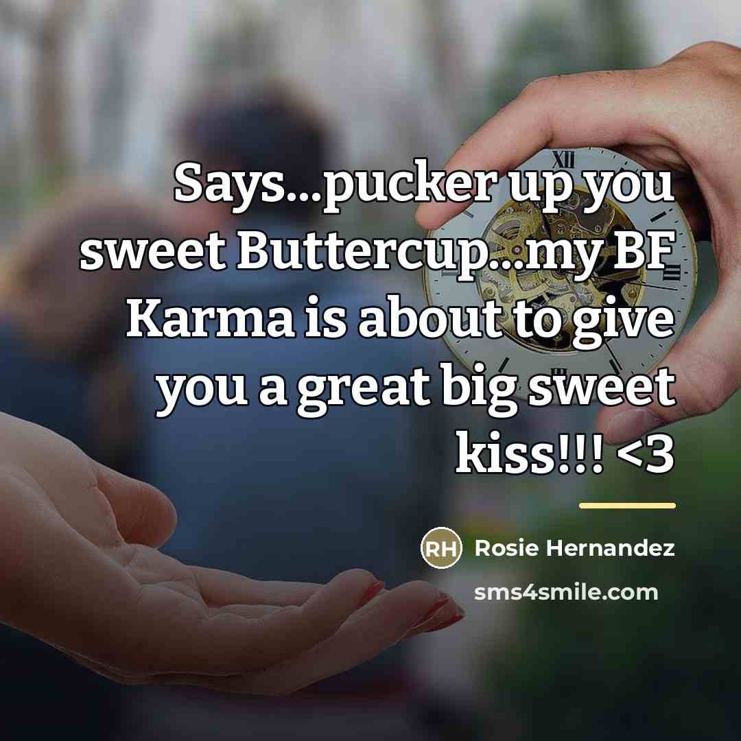 “Says...pucker up you sweet Buttercup...my BF Karma is about to…” quote by Rosie Hernandez