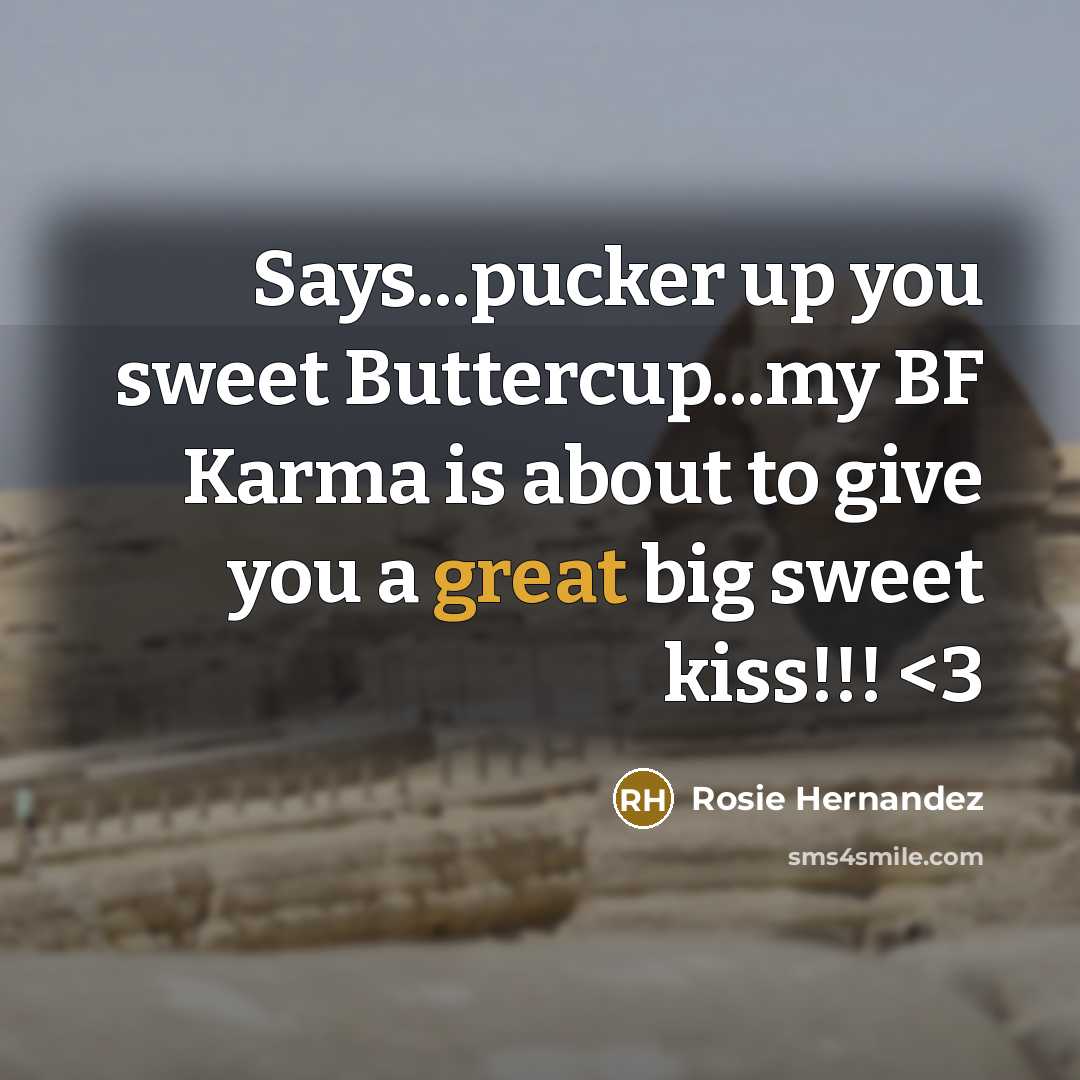 “Says...pucker up you sweet Buttercup...my BF Karma is about to give you a great big sweet kiss!!!” quote by Rosie Hernandez