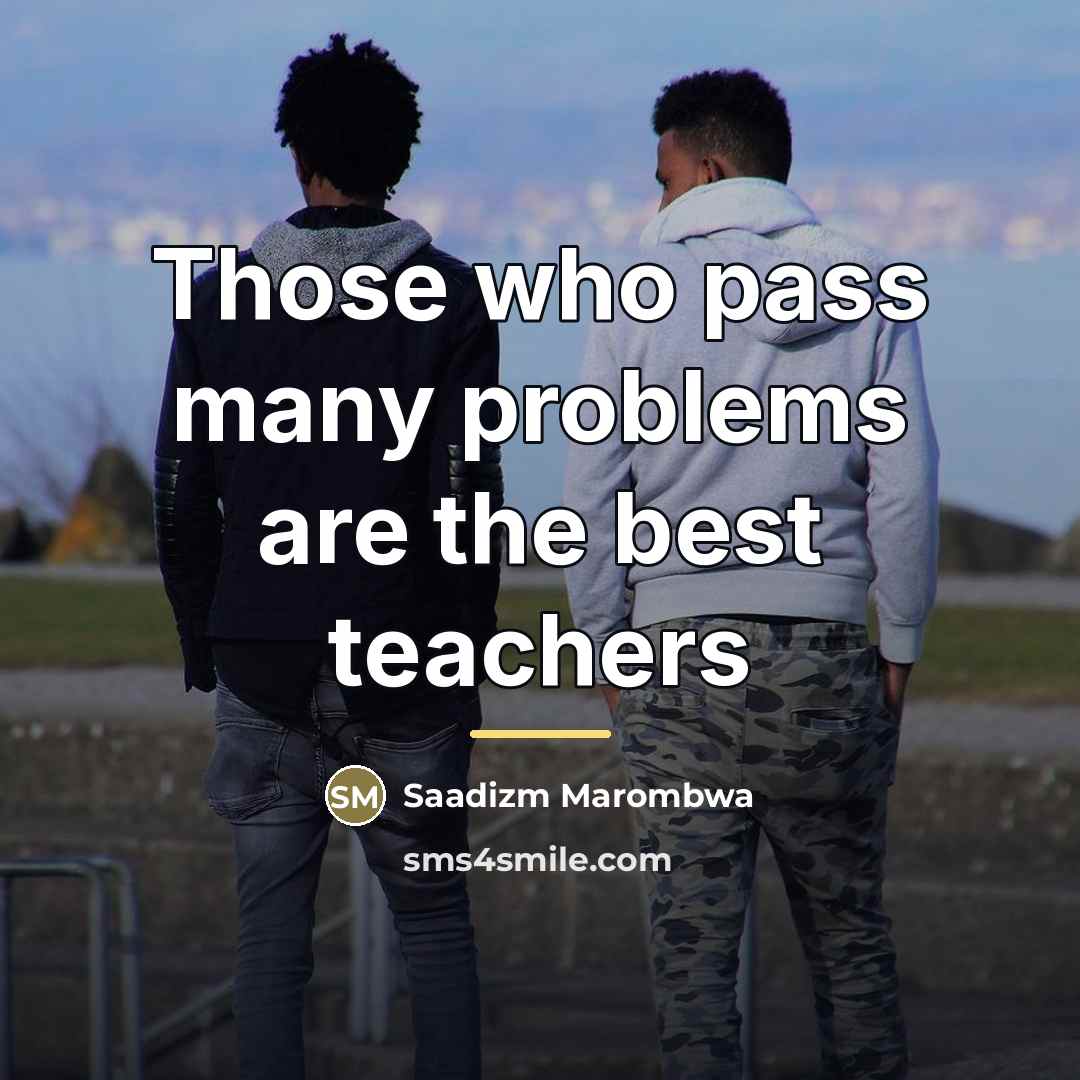 “Those who pass many problems are the best teachers…” quote by Saadizm Marombwa