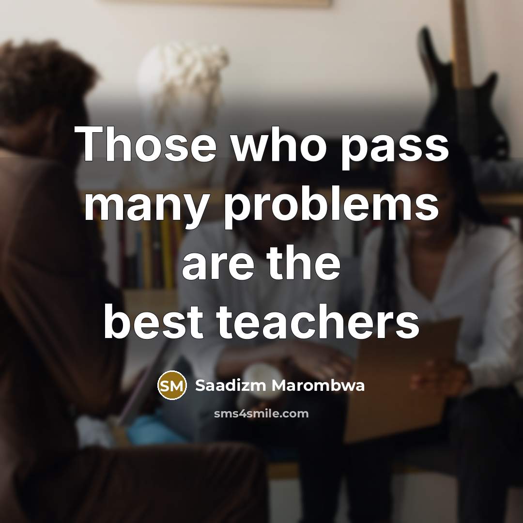 “Those who pass many problems are the best teachers” quote by Saadizm Marombwa