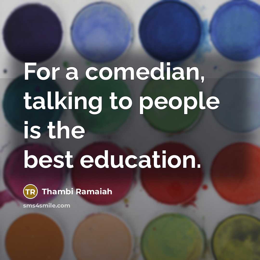 “For a comedian, talking to people is the best education.…” quote by Thambi Ramaiah
