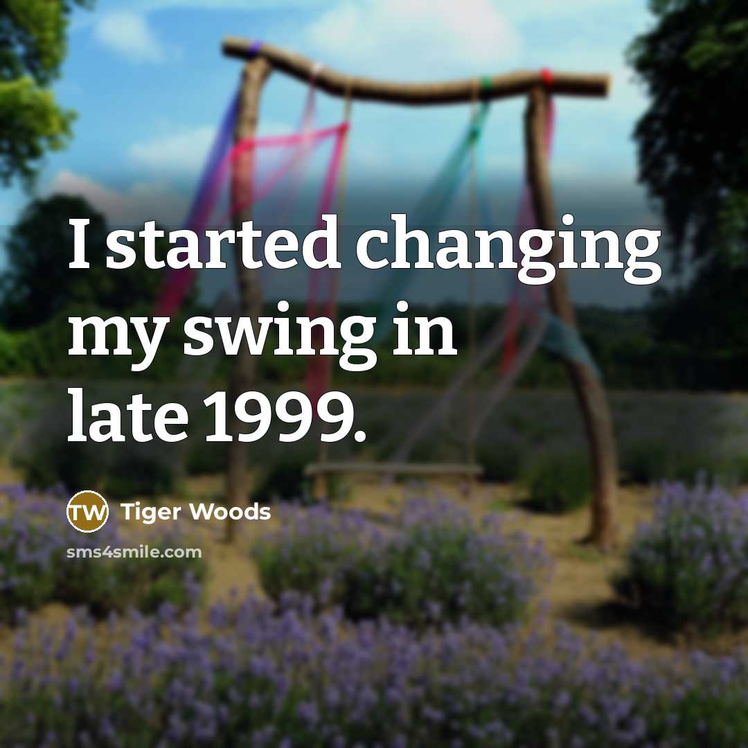 “I started changing my swing in late 1999.…” quote by Tiger Woods