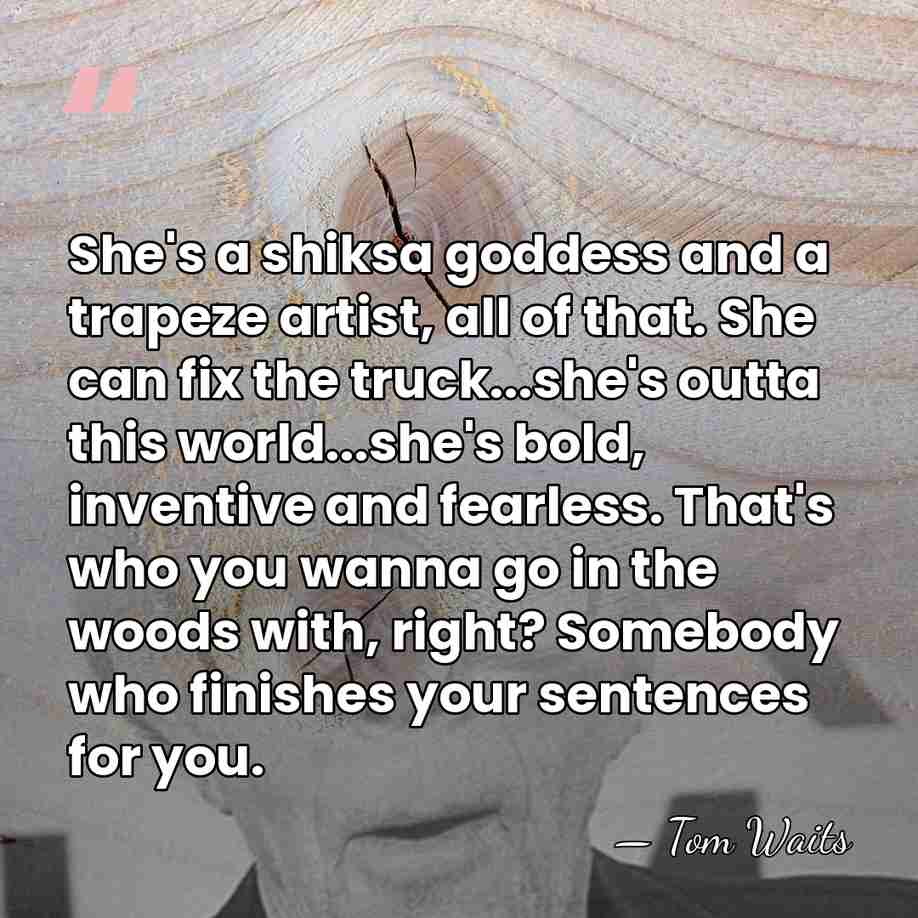 She's a shiksa goddess and a trapeze artist, all of that. She&hellip; - Tom Waits