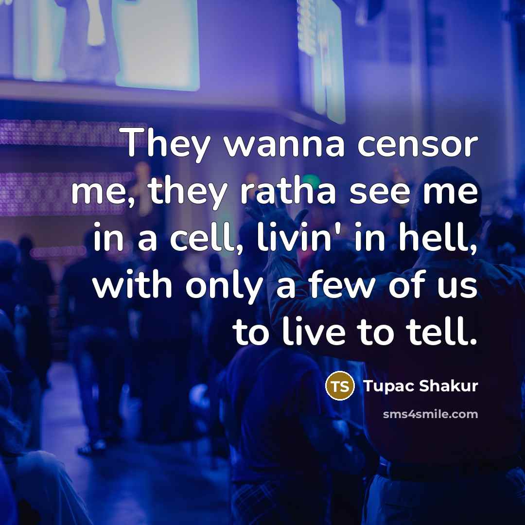 “They wanna censor me, they ratha see me in a…” quote by Tupac Shakur