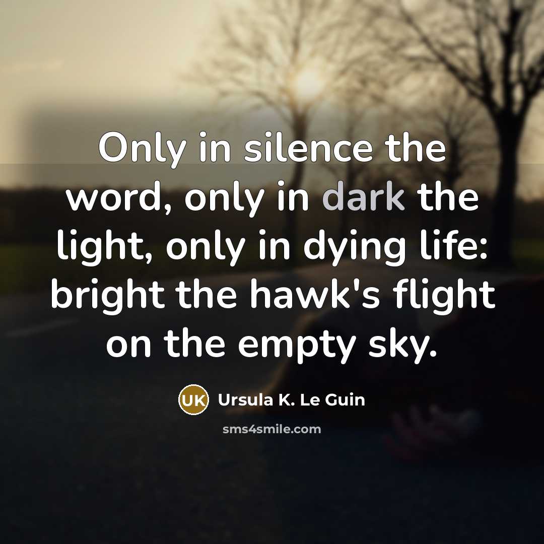 “Only in silence the word, only in dark the light,…” quote by Ursula K. Le Guin