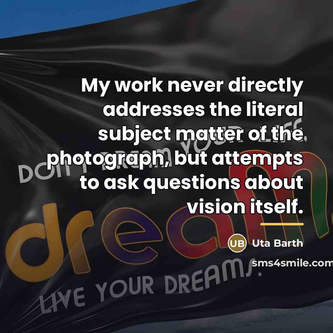 “My work never directly addresses the literal subject matter of…” quote by Uta Barth