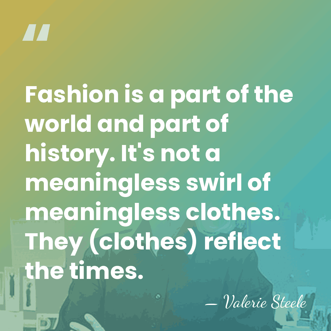Fashion is a part of the world and part of history. It's&hellip; - Valerie Steele
