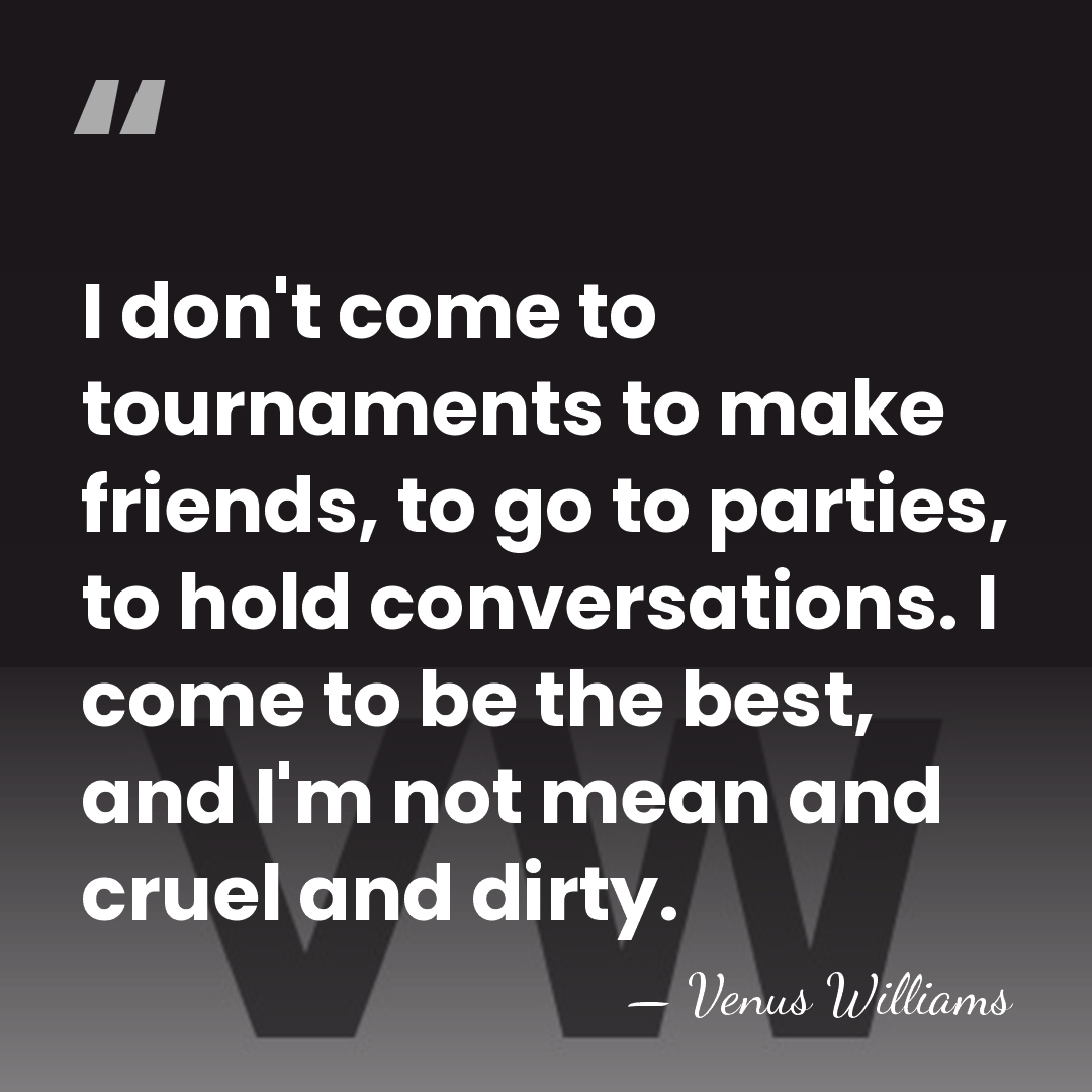 I don't come to tournaments to make friends, to go to parties,&hellip; - Venus Williams