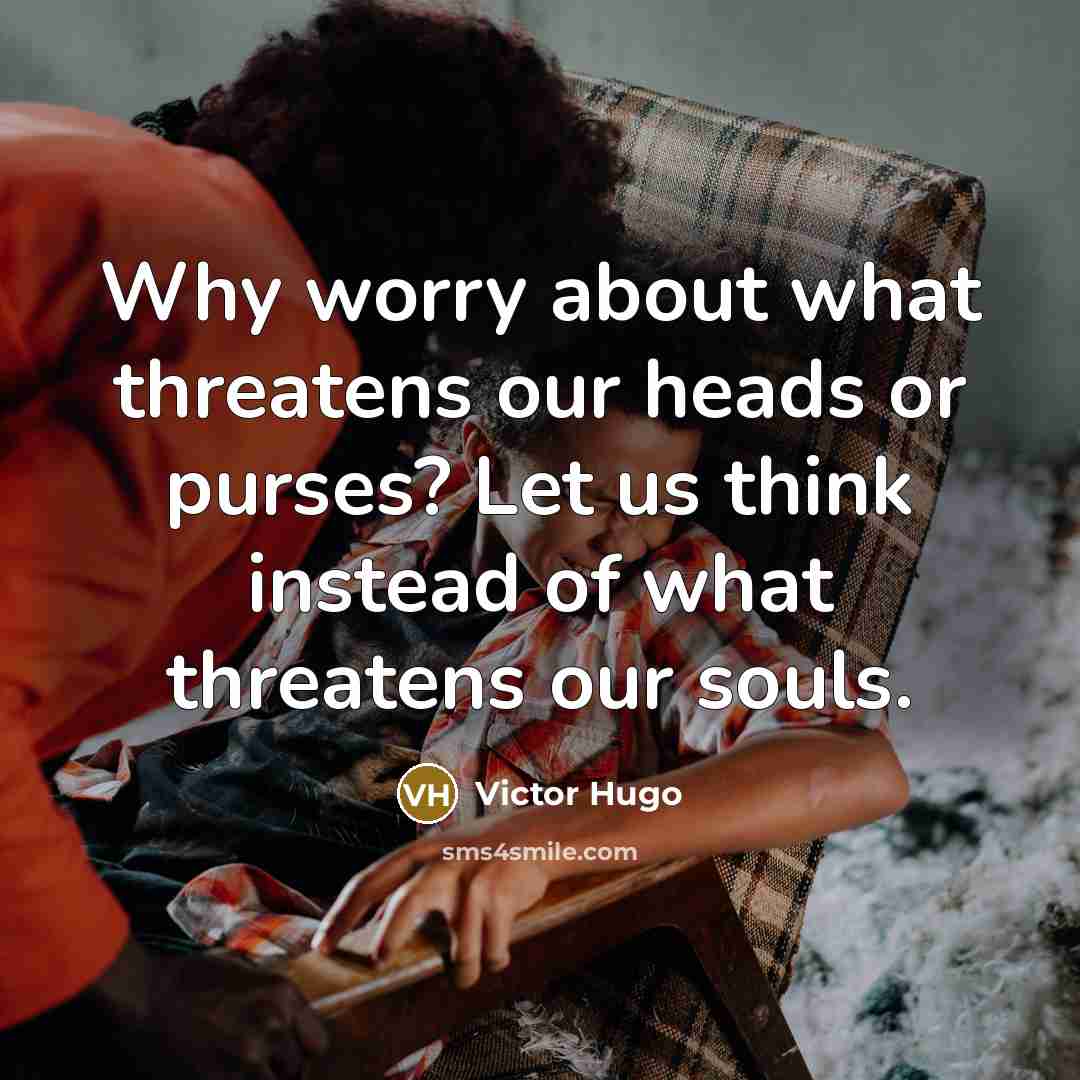 “Why worry about what threatens our heads or purses? Let…” quote by Victor Hugo