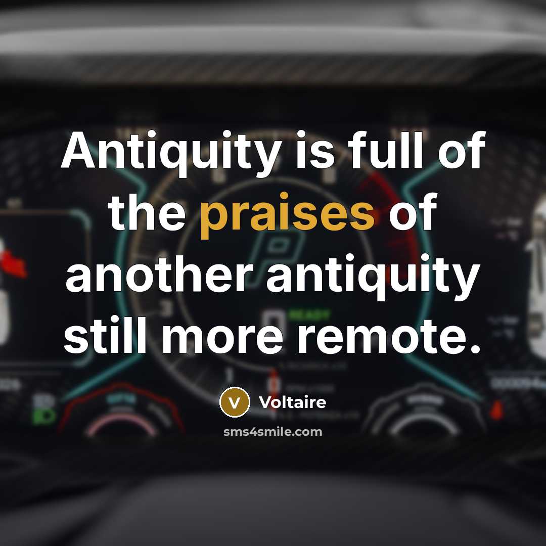 “Antiquity is full of the praises of another antiquity still…” quote by Voltaire