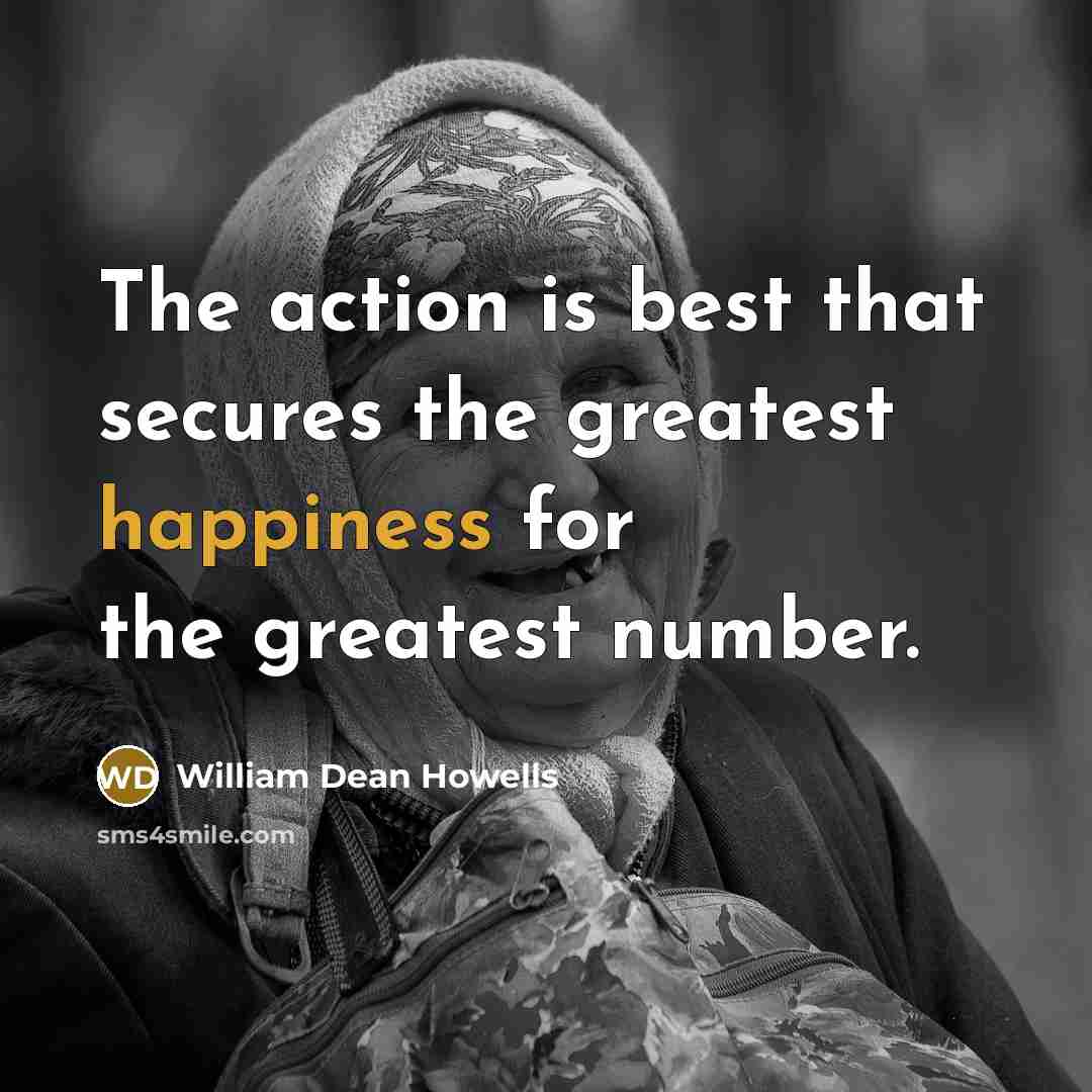 “The action is best that secures the greatest happiness for…” quote by William Dean Howells