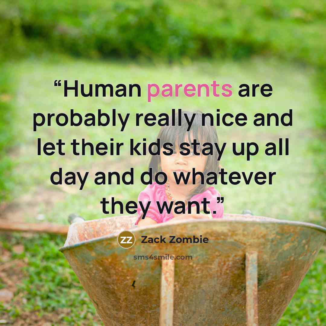 “Human parents are probably really nice and let their kids stay up all day and do whatever they want.” quote by Zack Zombie
