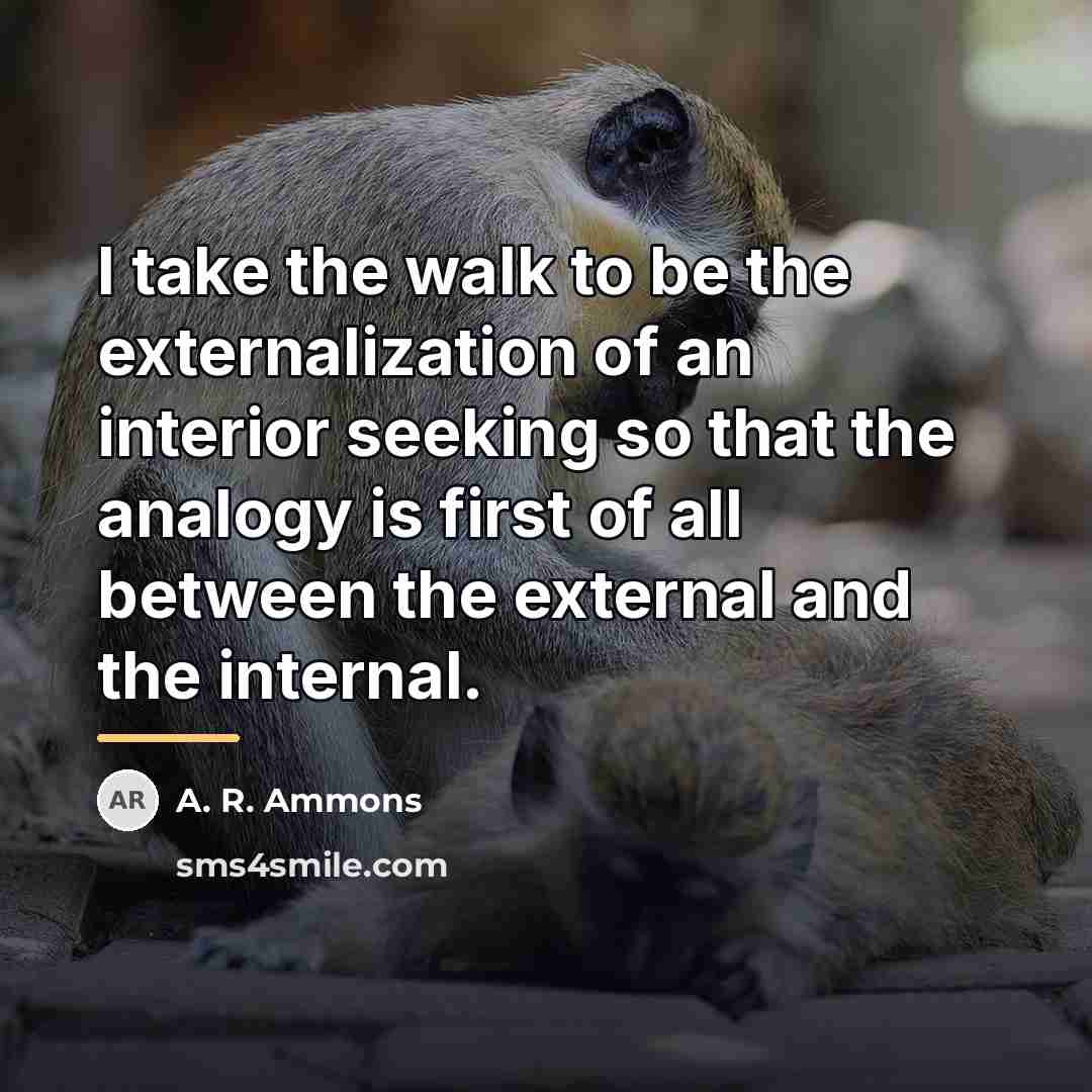 “I take the walk to be the externalization of an…” quote by A. R. Ammons