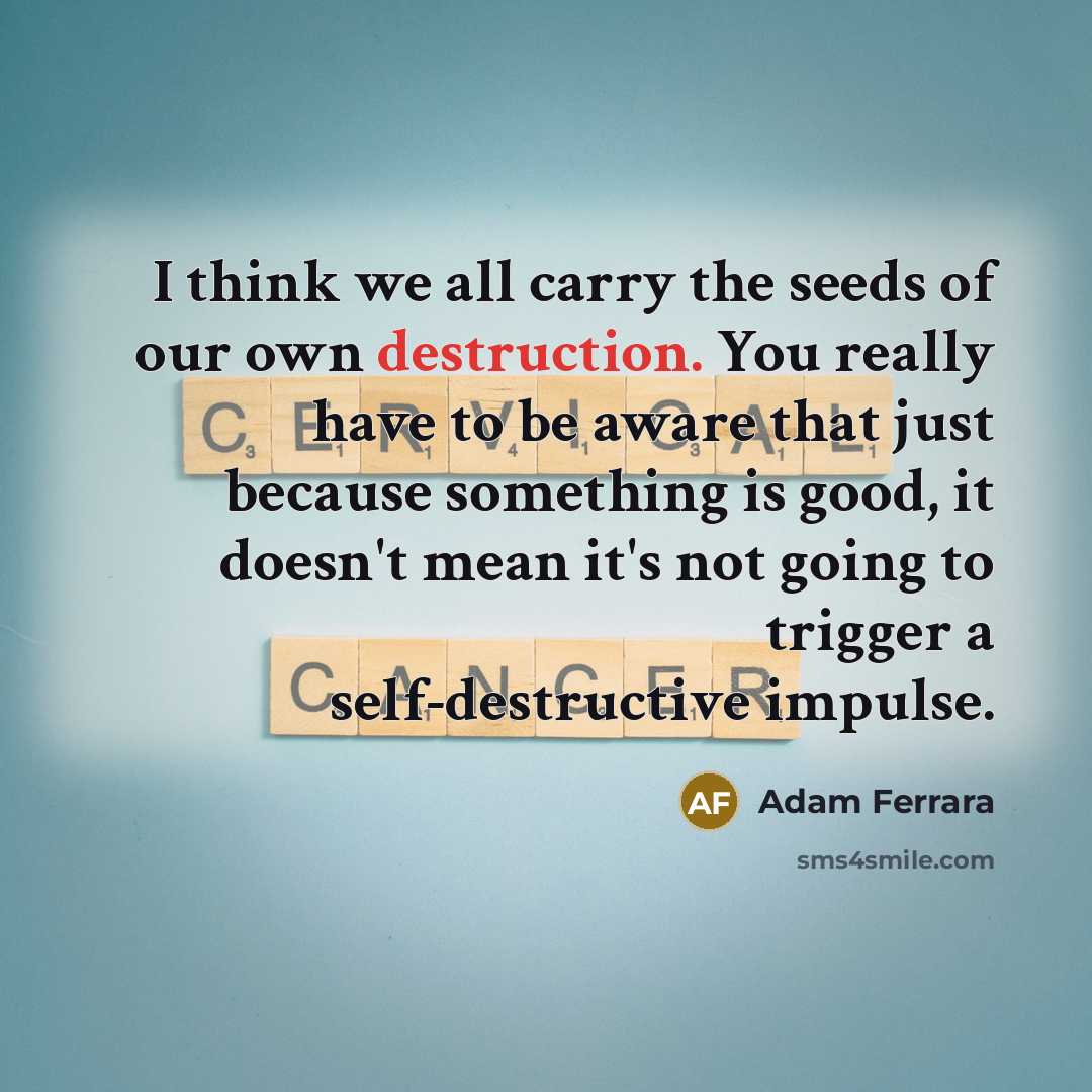 “I think we all carry the seeds of our own…” quote by Adam Ferrara