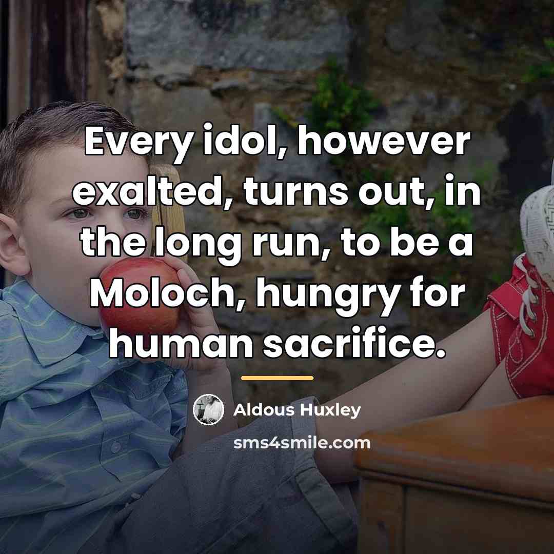 “Every idol, however exalted, turns out, in the long run,…” quote by Aldous Huxley