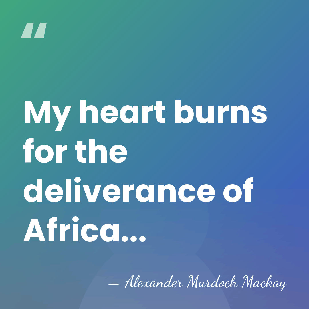 My heart burns for the deliverance of Africa... - Alexander Murdoch Mackay