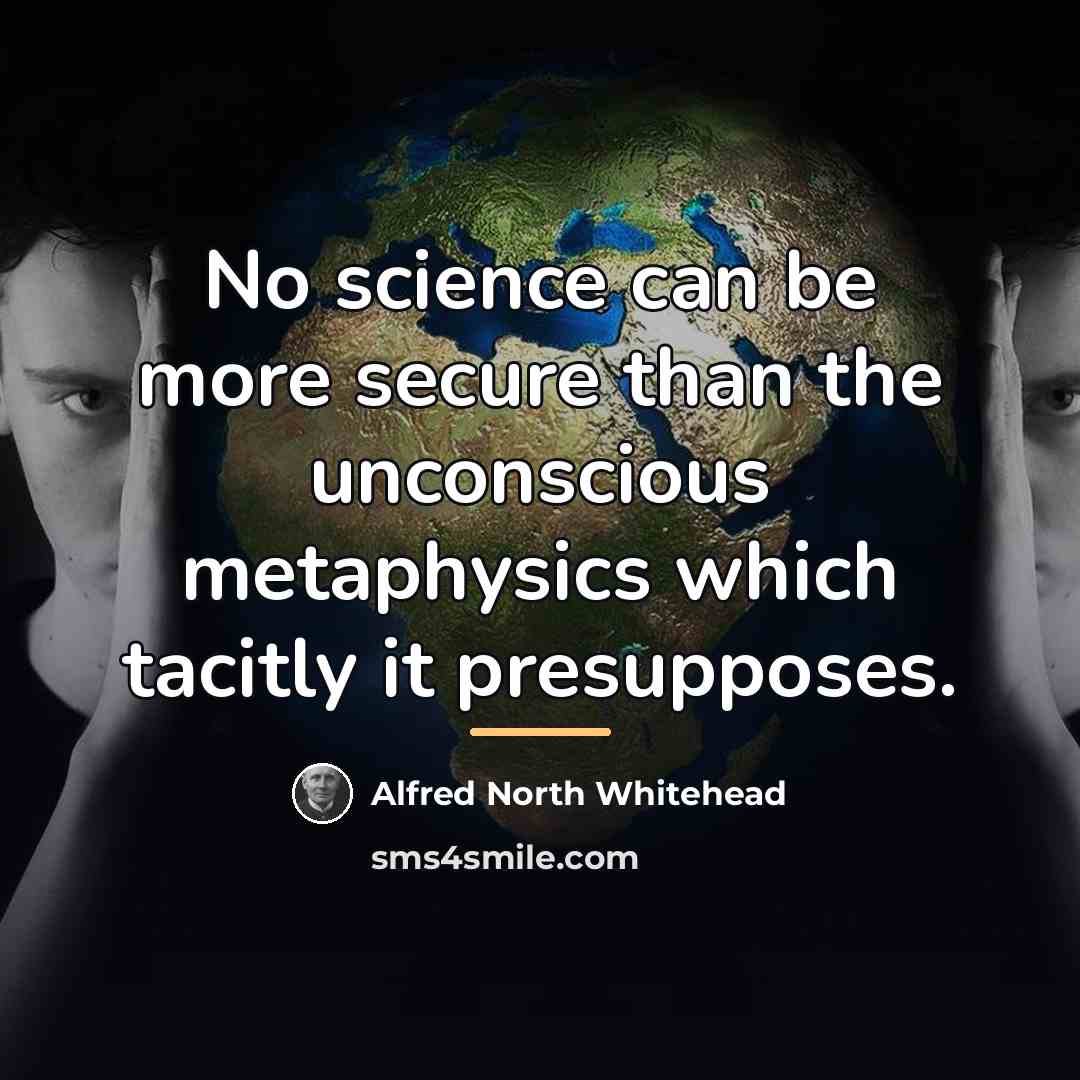 “No science can be more secure than the unconscious metaphysics…” quote by Alfred North Whitehead