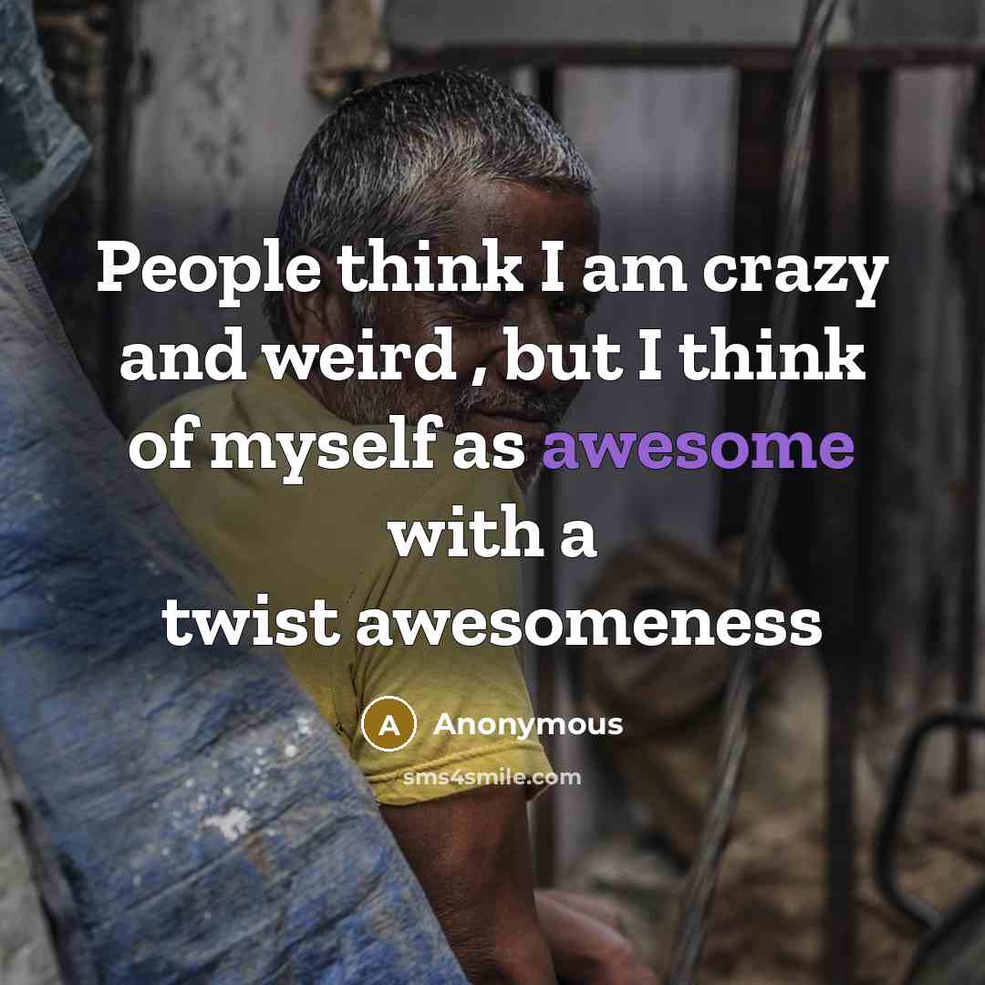 “People think I am crazy and weird , but I think of myself as awesome with a twist awesomeness” quote by Anonymous
