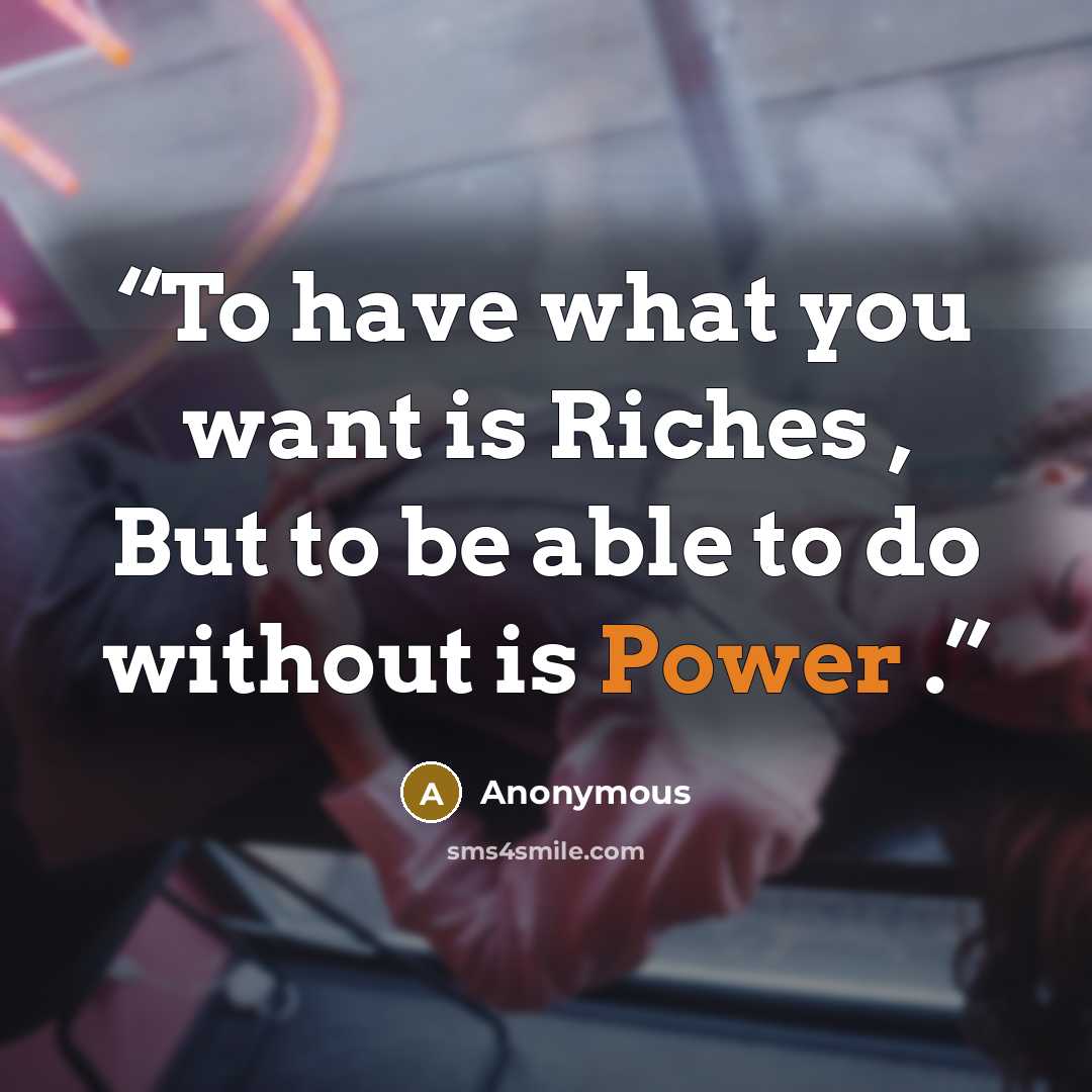 “To have what you want is Riches , But to be able to do without is Power .” quote by Anonymous