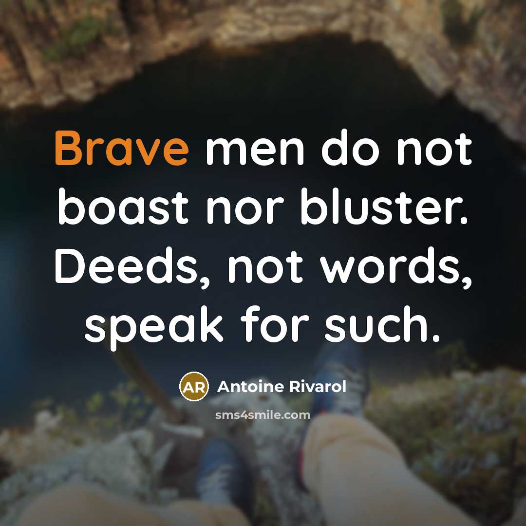 “Brave men do not boast nor bluster. Deeds, not words,…” quote by Antoine Rivarol