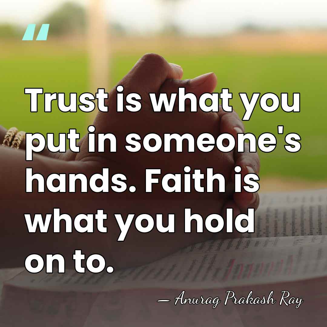 Trust is what you put in someone's hands. Faith is what you&hellip; - Anurag Prakash Ray