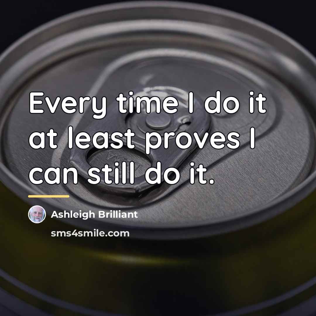 “Every time I do it at least proves I can…” quote by Ashleigh Brilliant