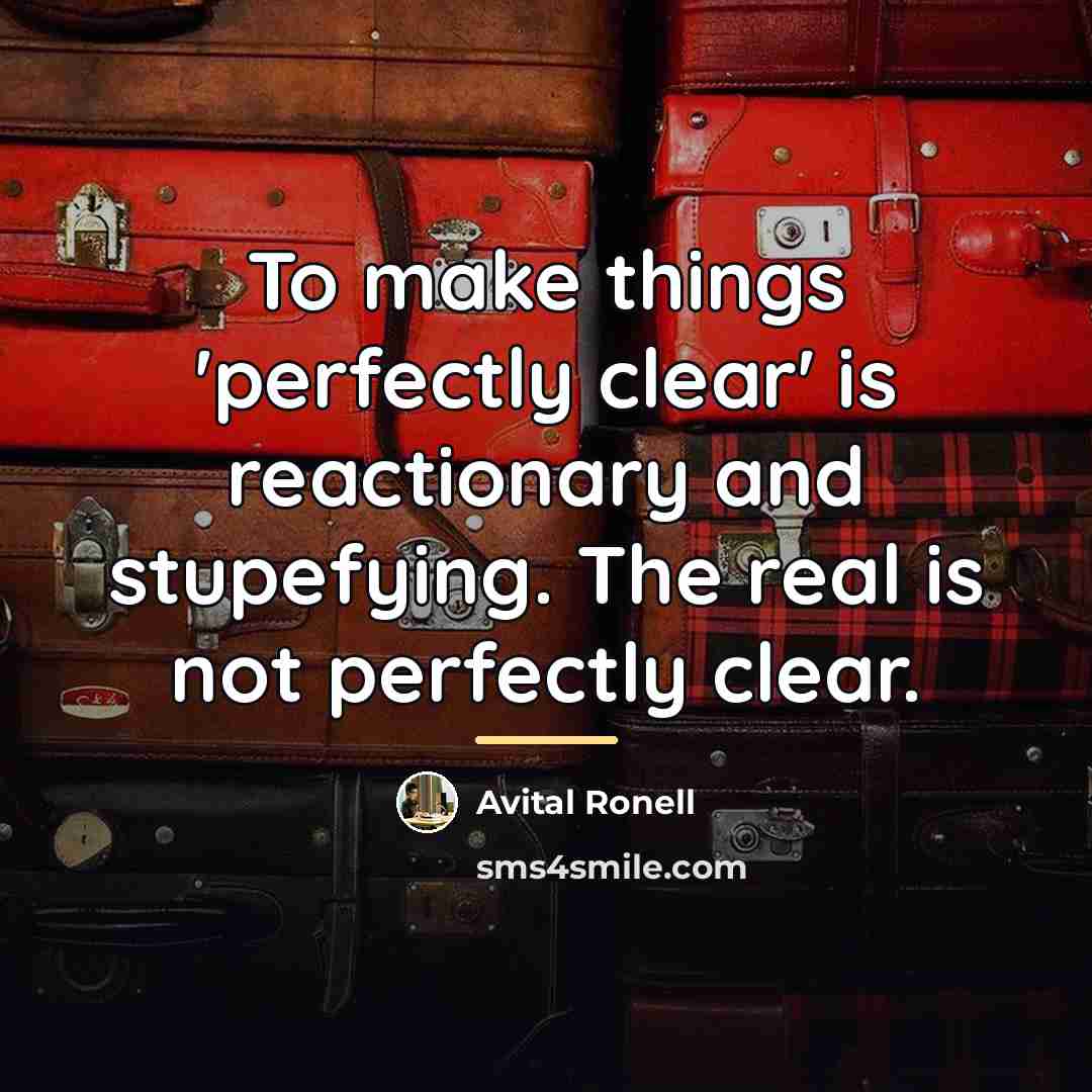 “To make things 'perfectly clear' is reactionary and stupefying. The…” quote by Avital Ronell