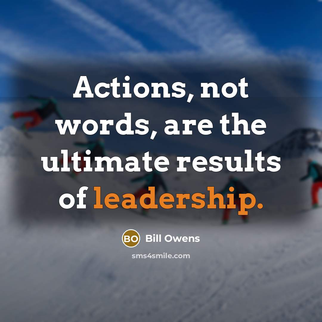 “Actions, not words, are the ultimate results of leadership.…” quote by Bill Owens