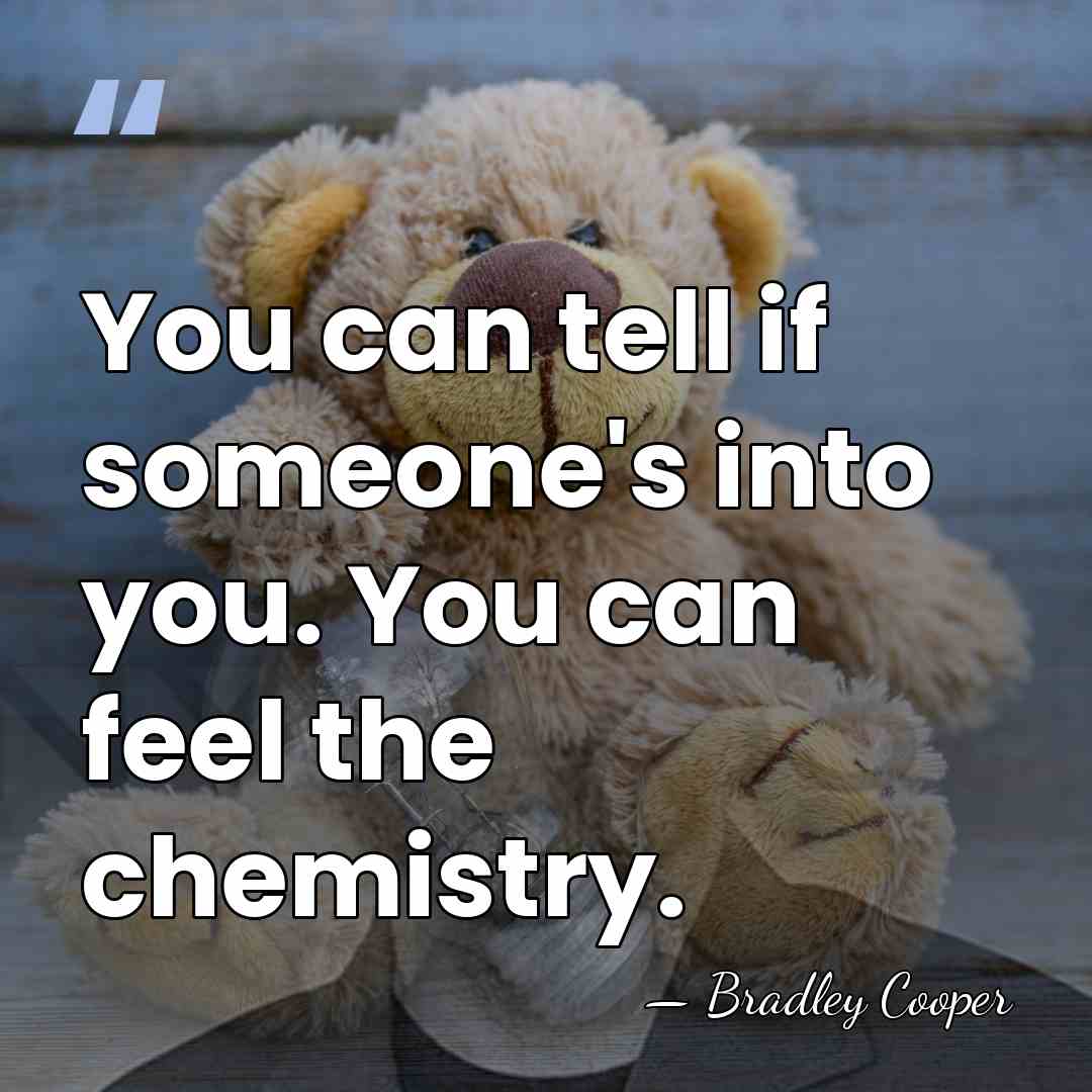 You can tell if someone's into you. You can feel the chemistry. - Bradley Cooper