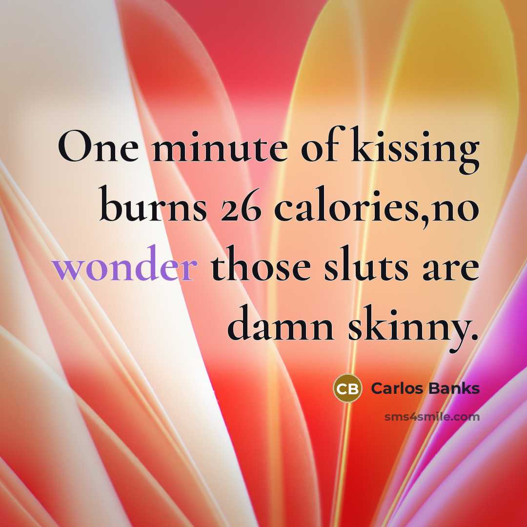 “One minute of kissing burns 26 calories,no wonder those sluts…” quote by Carlos Banks