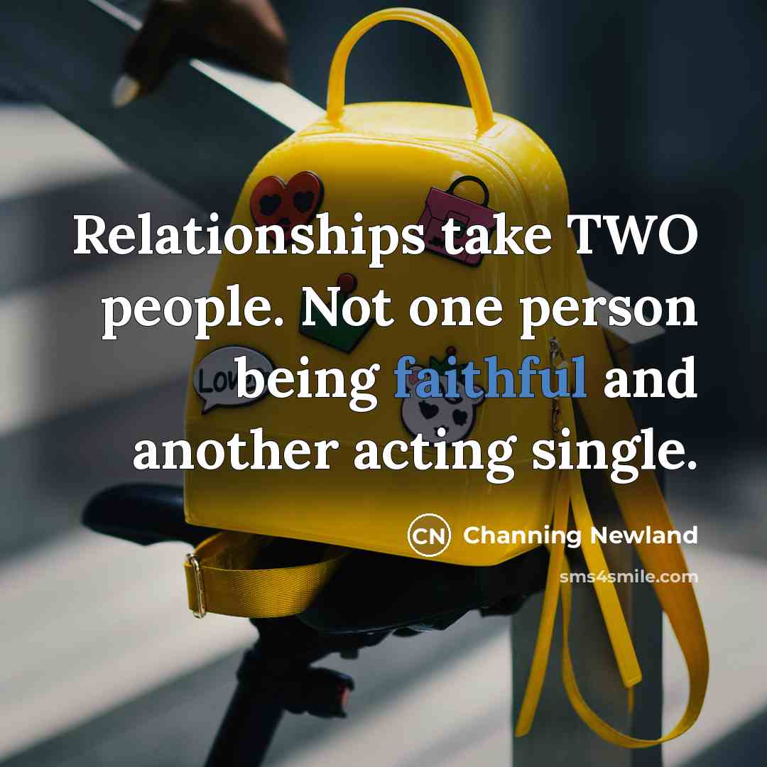 “Relationships take TWO people. Not one person being faithful and…” quote by Channing Newland