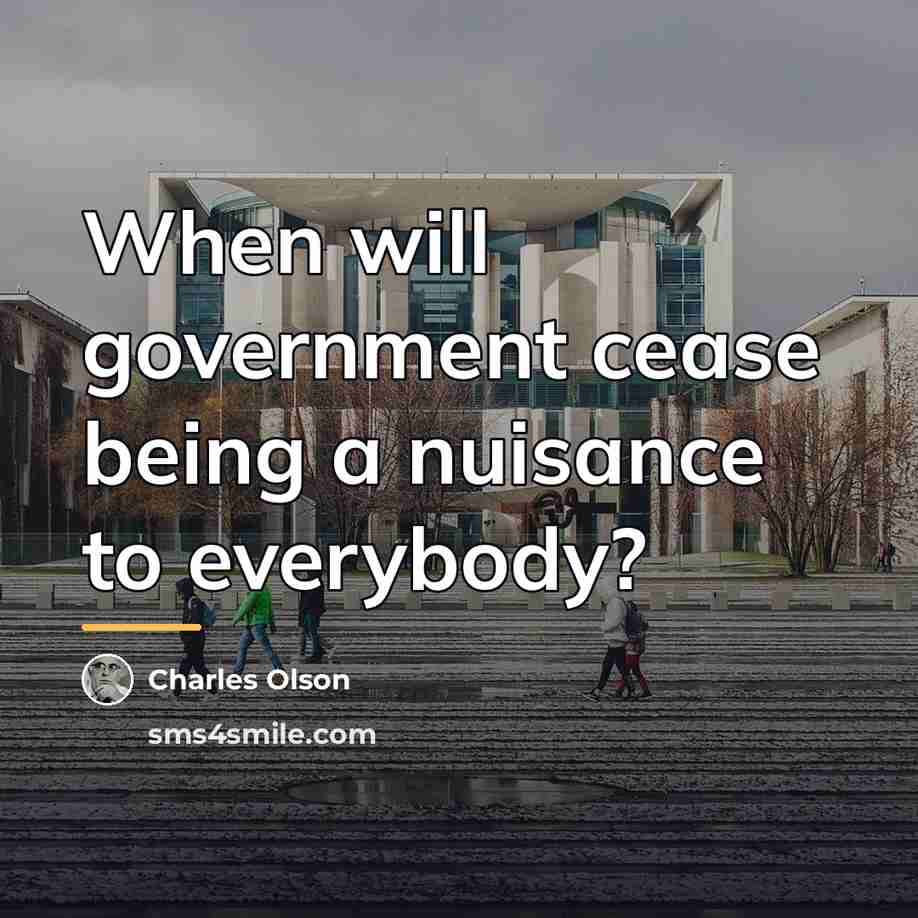 “When will government cease being a nuisance to everybody?…” quote by Charles Olson