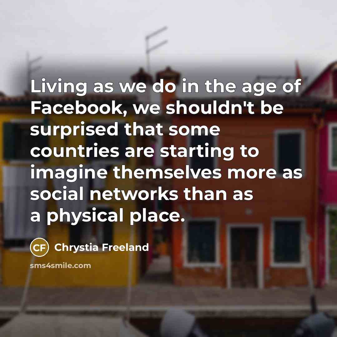 “Living as we do in the age of Facebook, we…” quote by Chrystia Freeland