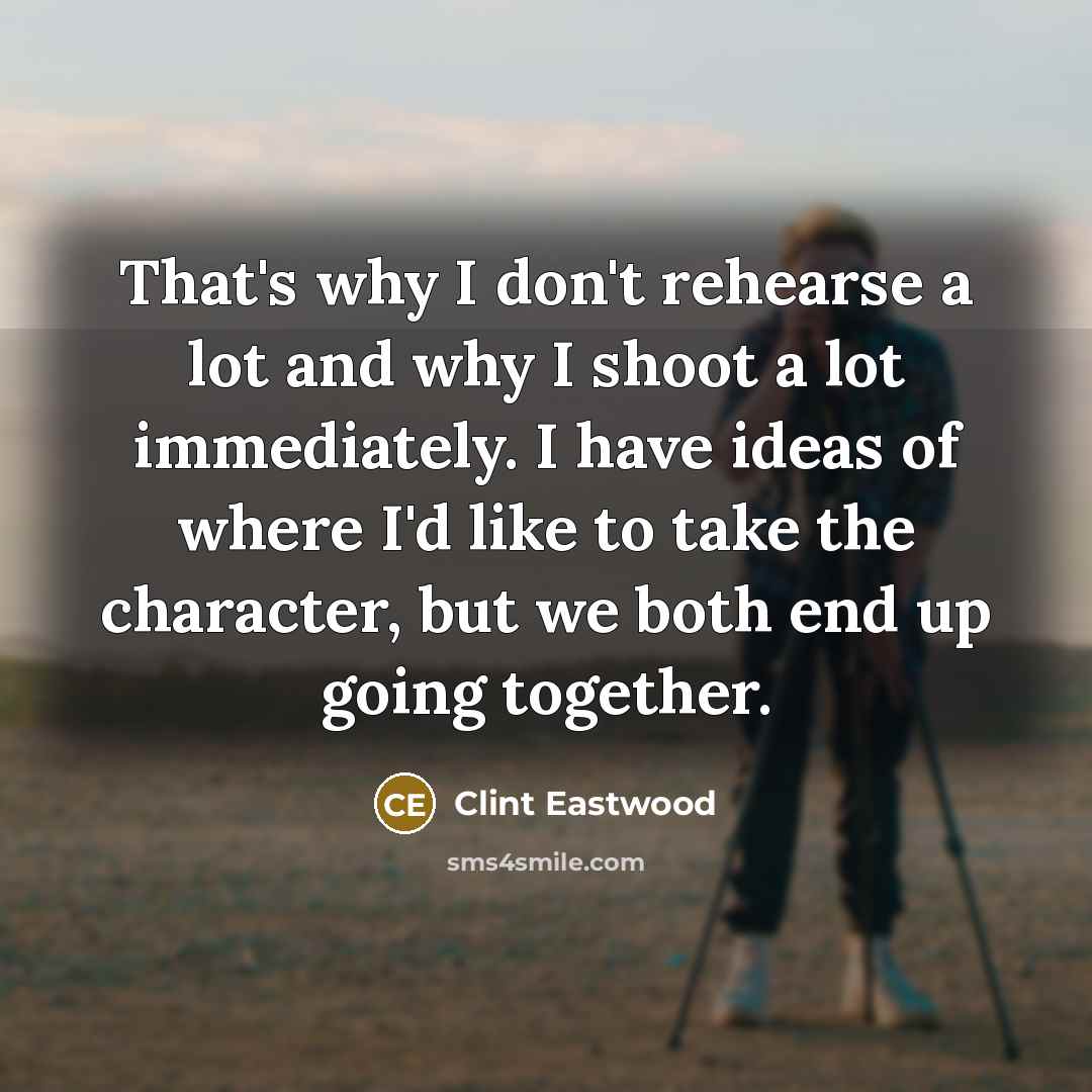 “That's why I don't rehearse a lot and why I…” quote by Clint Eastwood