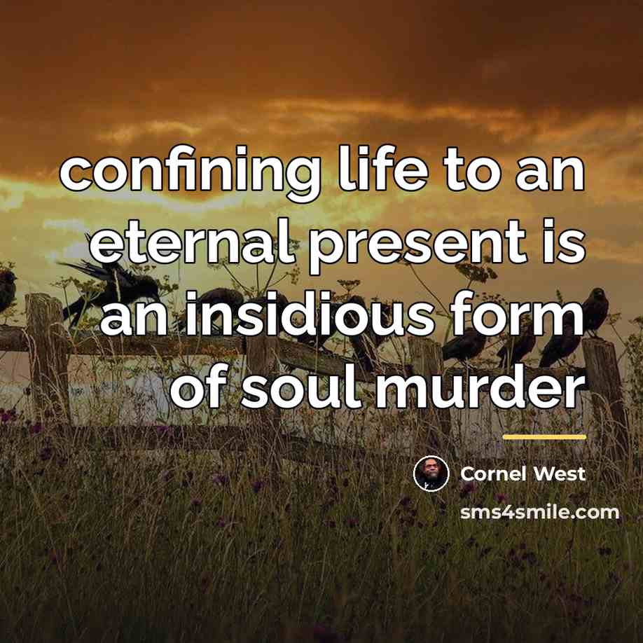 “confining life to an eternal present is an insidious form…” quote by Cornel West